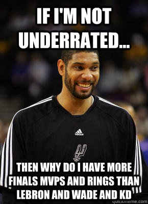 If I'm not underrated... Then why do I have more Finals MVPs and Rings than Lebron and Wade and KD  - If I'm not underrated... Then why do I have more Finals MVPs and Rings than Lebron and Wade and KD   Misc