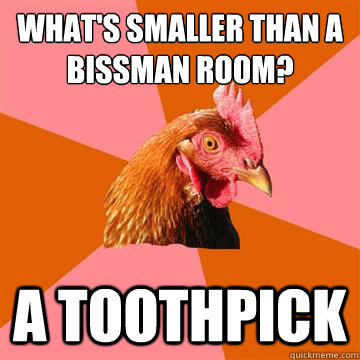 what's smaller than a bissman room? a toothpick - what's smaller than a bissman room? a toothpick  Anti-Joke Chicken