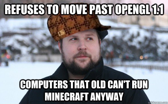 Refuses to move past OpenGL 1.1 Computers that old can't run Minecraft anyway  Scumbag Notch
