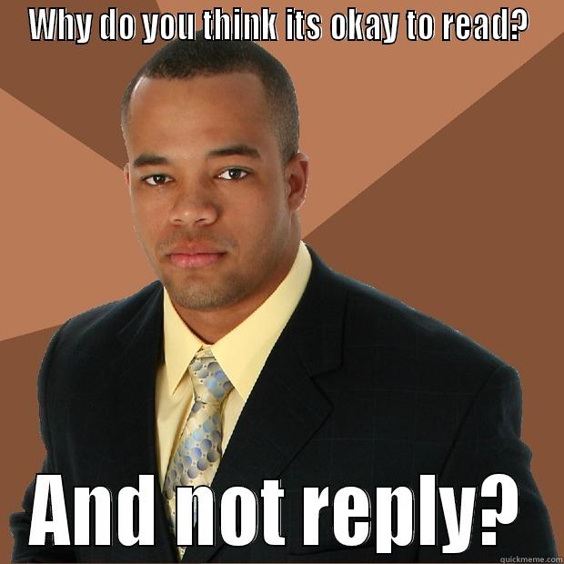 WHY DO YOU THINK ITS OKAY TO READ? AND NOT REPLY? Successful Black Man