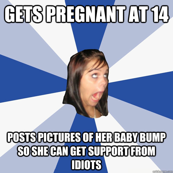 Gets pregnant at 14 Posts pictures of her baby bump so she can get support from idiots  Annoying Facebook Girl