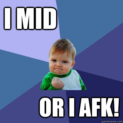 I MID OR I AFK!  Success Kid