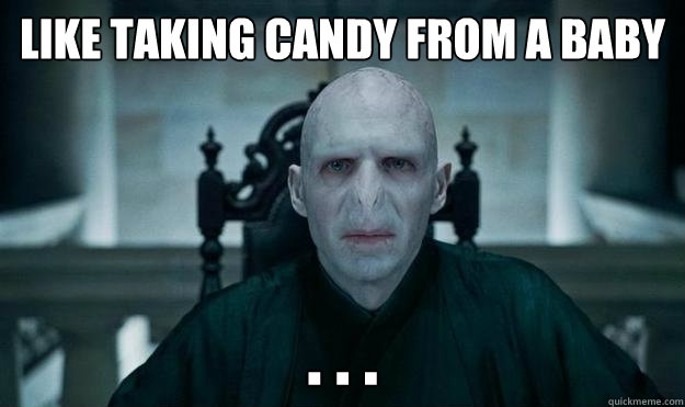 like taking candy from a baby . . . - like taking candy from a baby . . .  Voldemort