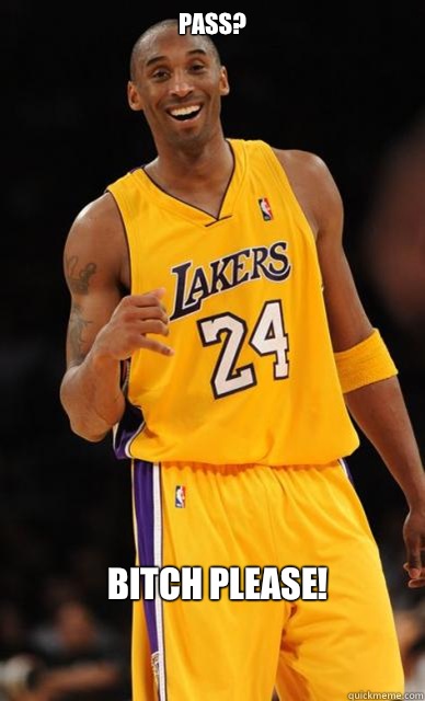 Pass? Bitch please! - Pass? Bitch please!  Kobe Bryant meme