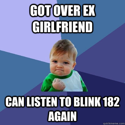 Got over ex girlfriend can listen to blink 182 again  Success Kid