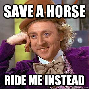 Save a horse Ride me instead - Save a horse Ride me instead  Creepy Wonka
