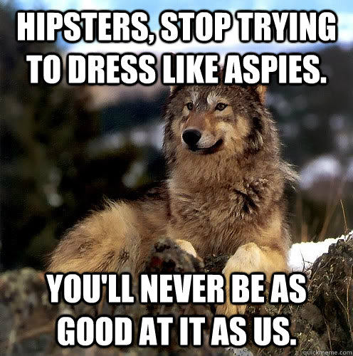 Hipsters, stop trying to dress like aspies. You'll never be as good at it as us.  Aspie Wolf