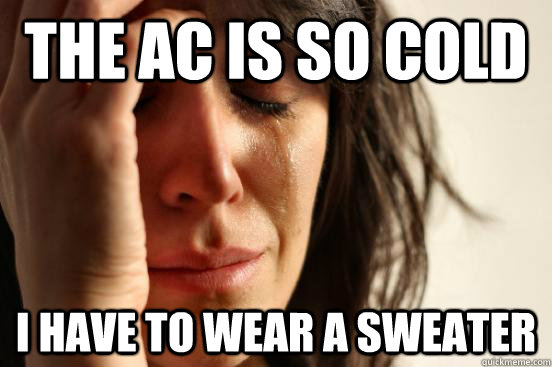 The AC is so cold  I have to wear a sweater  First World Problems