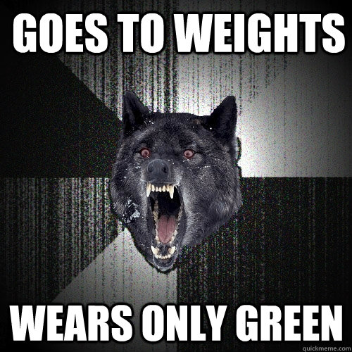 Goes to weights Wears only green  Insanity Wolf