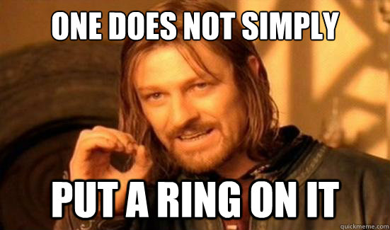 One Does Not Simply put a ring on it  Boromir