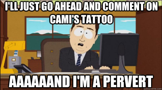 I'll just go ahead and comment on Cami's tattoo     aaaaaand I'm a pervert  Annnd Its gone