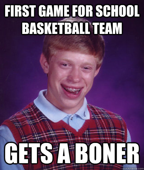 First game for school basketball team Gets a boner  Bad Luck Brian