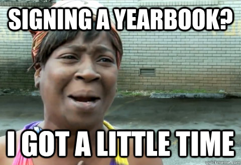 signing a yearbook? I got a little time  aint nobody got time