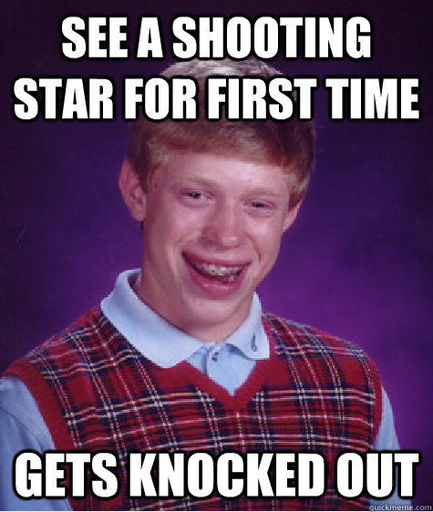See a shooting star for first time Gets knocked out - See a shooting star for first time Gets knocked out  Bad Luck Brian