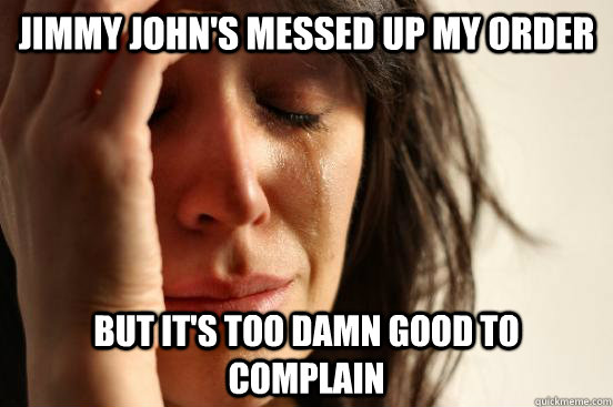 Jimmy John's messed up my order But it's too damn good to complain  First World Problems
