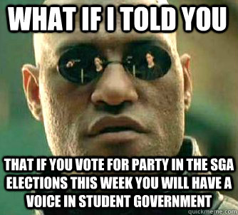 what if i told you that if you vote for party in the sga elections this week you will have a voice in student government  Matrix Morpheus