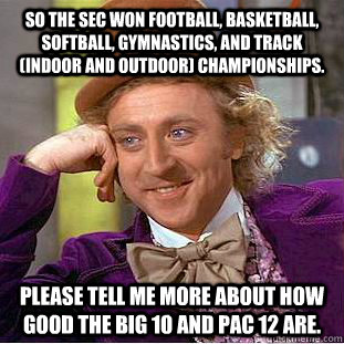 So the SEC won Football, Basketball, Softball, Gymnastics, and Track (indoor and outdoor) Championships. please tell me more about how good the big 10 and Pac 12 are.  Condescending Wonka