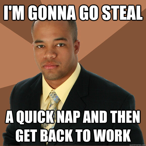 I'm Gonna go steal A quick nap and then get back to work  Successful Black Man
