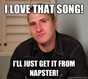 I love that song!  I'll just get it from Napster!  Early 2000s Non-Problem