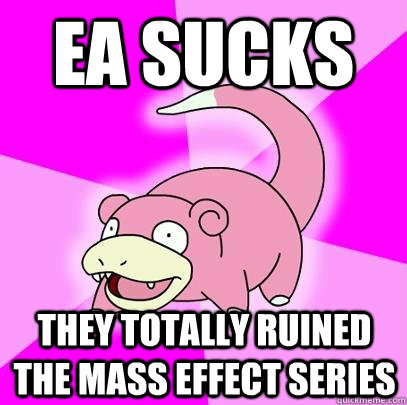 EA sucks they totally ruined the mass effect series  Slowpoke