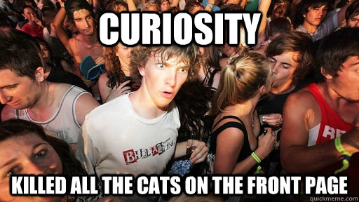 Curiosity  killed all the cats on the front page  Sudden Clarity Clarence