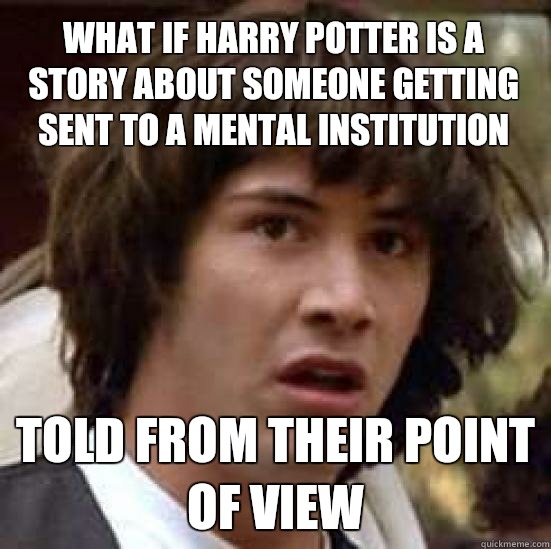 what if harry potter is a story about someone getting sent to a mental institution Told from their point of view  conspiracy keanu
