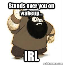 Stands over you on wakeup... IRL  