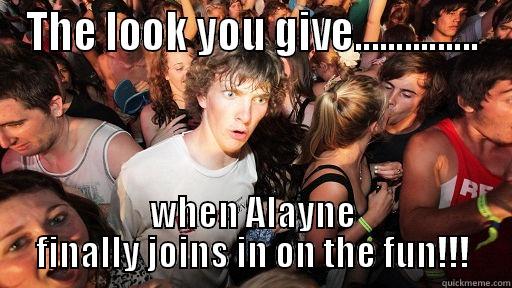 THE LOOK YOU GIVE............... WHEN ALAYNE FINALLY JOINS IN ON THE FUN!!! Sudden Clarity Clarence