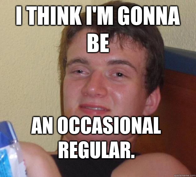 I think I'm gonna be an occasional regular.  10 Guy