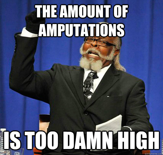 The amount of amputations Is too damn high - The amount of amputations Is too damn high  Jimmy McMillan