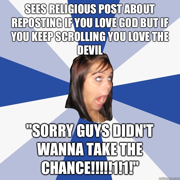 Sees religious post about reposting if you love god but if you keep scrolling you love the devil 