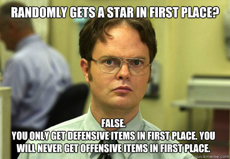 Randomly gets a star in first place? False.
You only get defensive items in first place. You will never get offensive items in first place.  Dwight