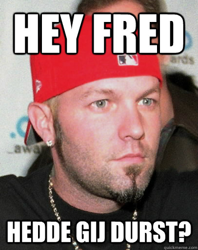 hey fred hedde gij durst?  Fred Durst