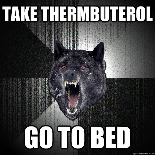 Take Thermbuterol Go to bed  Insanity Wolf