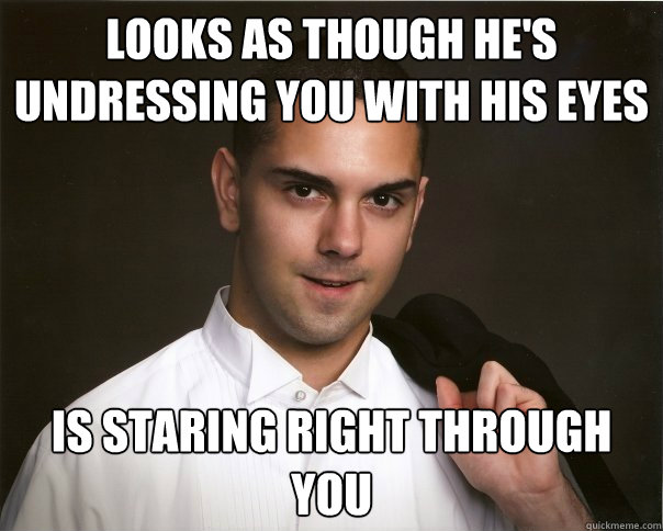 Looks as though he's undressing you with his eyes Is staring right through you - Looks as though he's undressing you with his eyes Is staring right through you  asexual andy