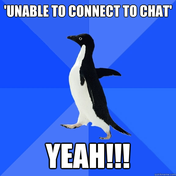 'UNABLE TO CONNECT TO CHAT' YEAH!!!  Socially Awkward Penguin