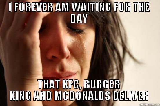 I FOREVER AM WAITING FOR THE DAY THAT KFC, BURGER KING AND MCDONALDS DELIVER First World Problems