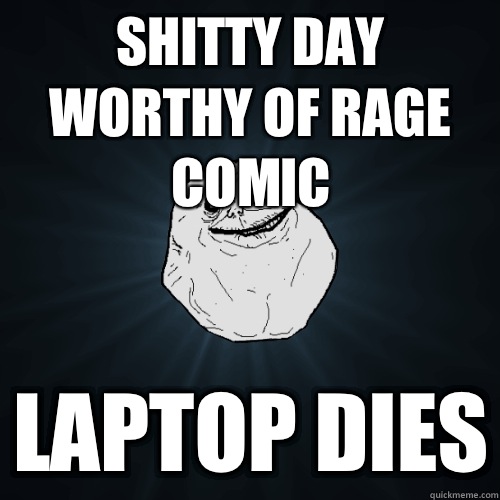 Shitty day worthy of rage comic Laptop dies  Forever Alone
