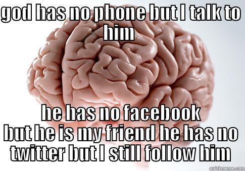 GOD HAS NO PHONE BUT I TALK TO HIM  HE HAS NO FACEBOOK BUT HE IS MY FRIEND HE HAS NO TWITTER BUT I STILL FOLLOW HIM Scumbag Brain
