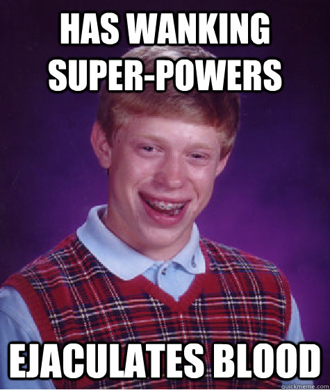 has wanking super-powers ejaculates blood - has wanking super-powers ejaculates blood  Misc