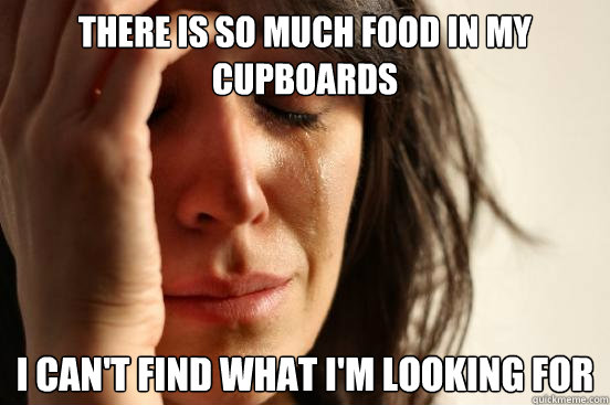 There is so much food in my cupboards I can't find what I'm looking for  First World Problems