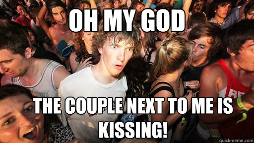 OH MY GOD The couple next to me is kissing!  Sudden Clarity Clarence