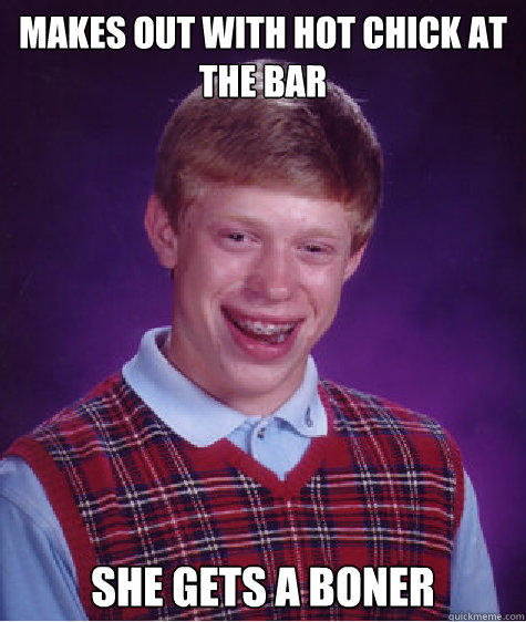 Makes out with hot chick at the bar She gets a boner  Bad Luck Brian