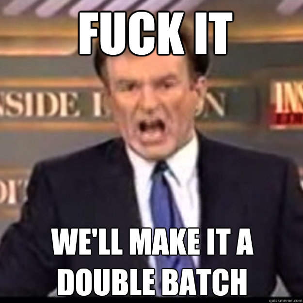 FUCK IT We'll Make it a  double batch - FUCK IT We'll Make it a  double batch  Bill OReilly