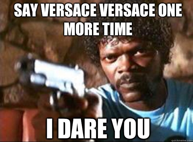 Say Versace Versace one more time  I dare you - Say Versace Versace one more time  I dare you  Samuel L Jackson- Pulp Fiction