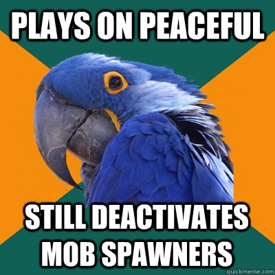 Plays on peaceful still deactivates mob spawners  Paranoid Parrot