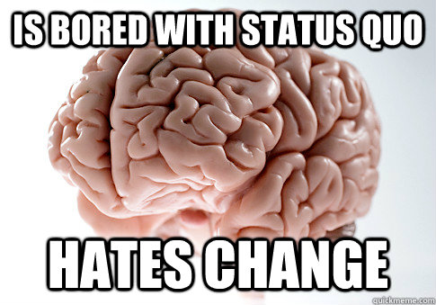 Is bored with status quo HATES CHANGE   Scumbag Brain