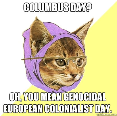 Columbus Day? oh, you mean genocidal european colonialist day.  Hipster Kitty