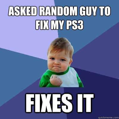 Asked random guy to fix my ps3 fixes it  Success Kid