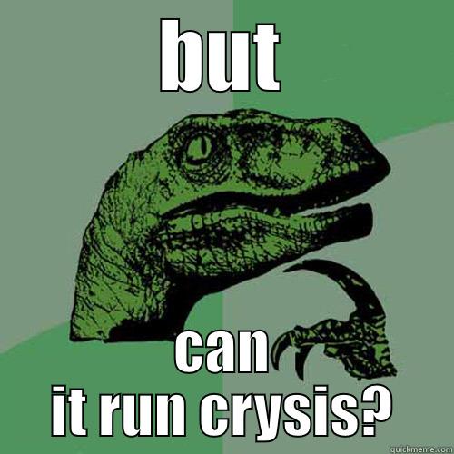 BUT CAN IT RUN CRYSIS? Philosoraptor